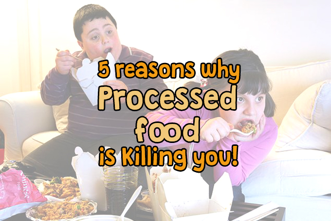 5 reasons why processed food is killing you